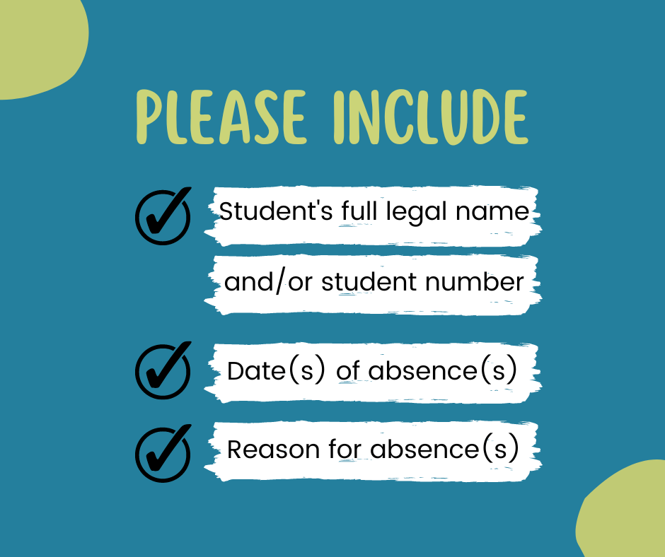 Student’s full legal name and/or student number, date(s) of absence(s) and reason for their absence(s)